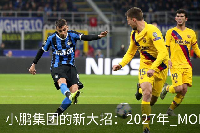 小鹏集团的新大招：2027年 MONA 门店来袭！