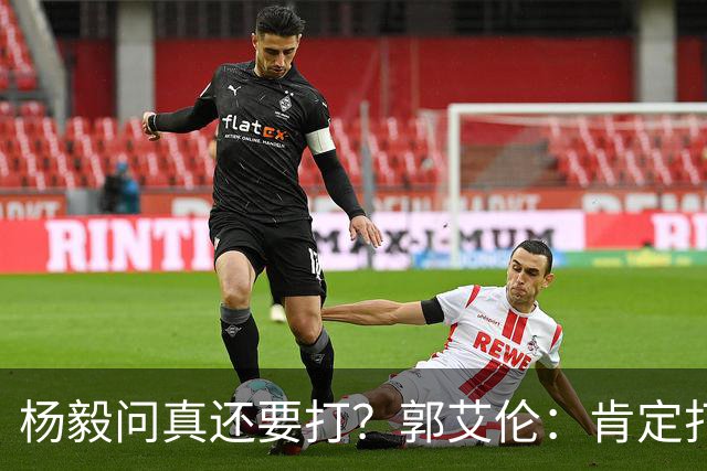 杨毅问真还要打？郭艾伦：肯定打啊，过两天去美国康复和锻炼