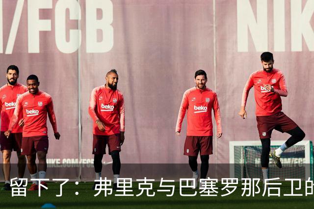 留下了：弗里克与巴塞罗那后卫的会面改变了一切