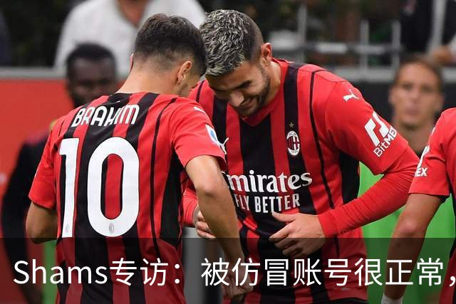 Shams专访：被仿冒账号很正常，请认准我真实的推特和消息